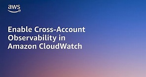 Enable Cross-Account Observability in Amazon CloudWatch | Amazon Web Services