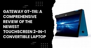 Gateway GT-116: A Comprehensive Review of the Newest Touchscreen 2-in-1 Convertible Laptop