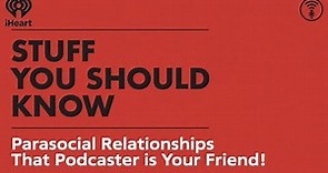 Parasocial Relationships: That Podcaster is Your Friend! | STUFF YOU SHOULD KNOW