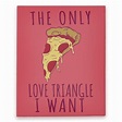 The Only Love Triangle I Want Canvas Print | HUMAN | Pizza art, Love ...
