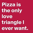 Pizza is the only love triangle I ever want. - Post by manutd7770 on ...
