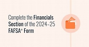 Complete the Financials Section of the 2024–25 FAFSA® Form